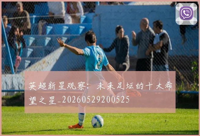 英超新星观察:未来足坛的十大希望之星_20260529200525