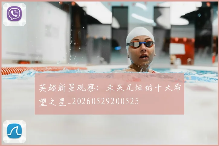 英超新星观察:未来足坛的十大希望之星_20260529200525