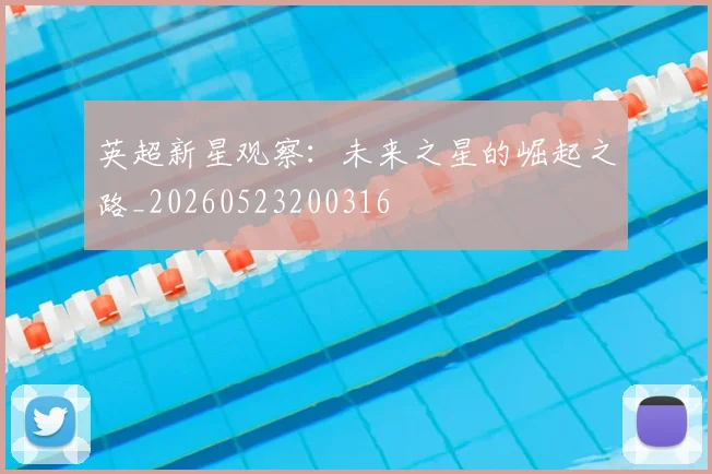 英超新星观察:未来之星的崛起之路_20260523200316